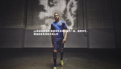 yy易游体育官网-斯洛伐克足球队奋力一战，击败对手，斯洛伐克足球实力怎么样