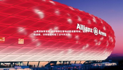 yy易游体育官网-沃特福德在客场战胜诺里奇城，延续不败战绩，沃特福德对诺丁汉今天比分