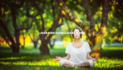 yy易游体育官网-匈牙利队在击剑赛中取得胜利