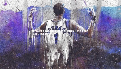 yy易游体育官网-惊险之战！欧洲顶级球队在比赛中遇上困境，欧洲 球队