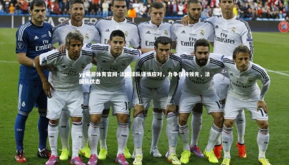 yy易游体育官网-法国球队谨慎应对，力争保持领先，法国队状态