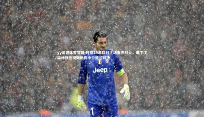 yy易游体育官网-时隔29年欧战主场重燃战火，诺丁汉森林预热视频助阵中日德兰对决