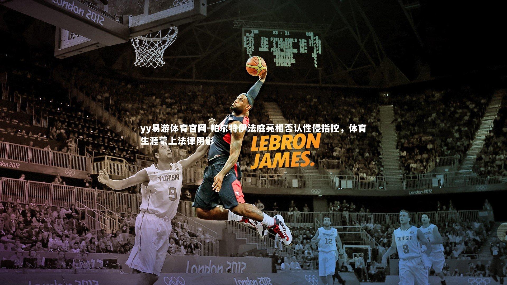 帕尔特伊法庭亮相否认性侵指控，体育生涯蒙上法律阴影