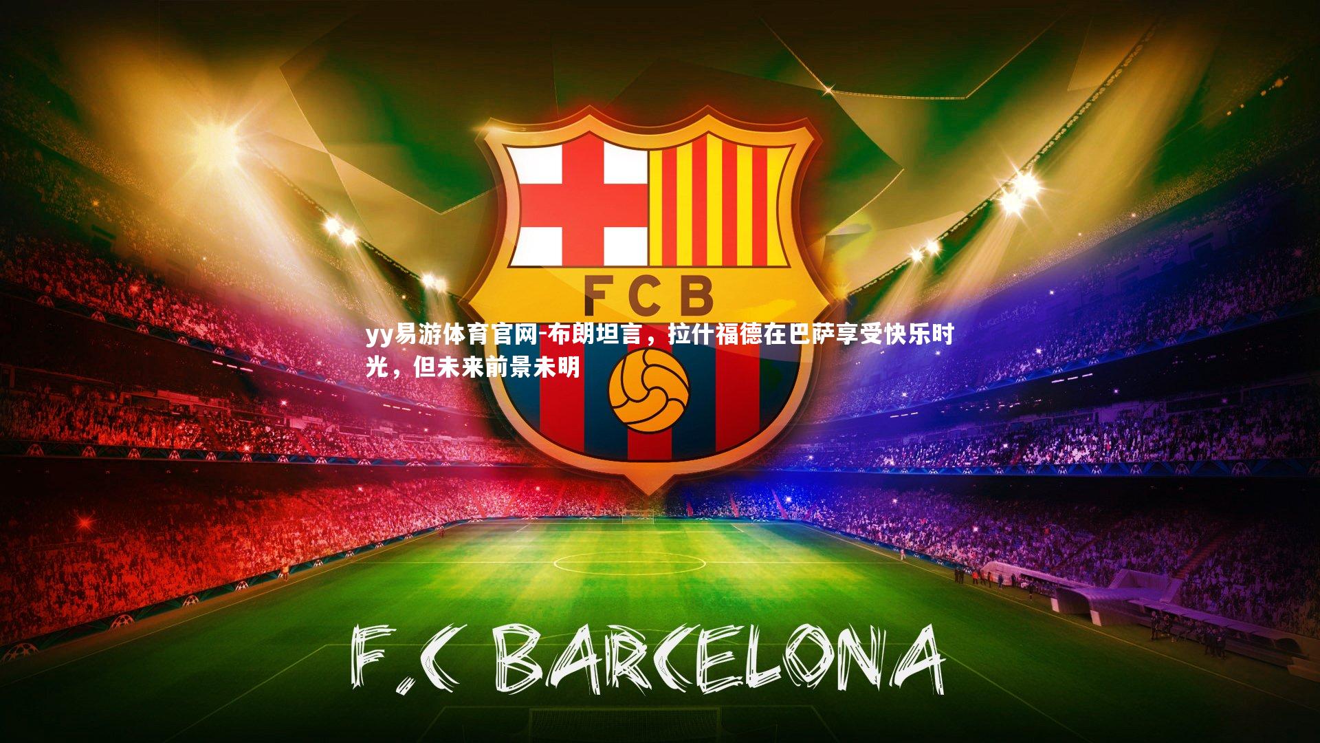 布朗坦言，拉什福德在巴萨享受快乐时光，但未来前景未明